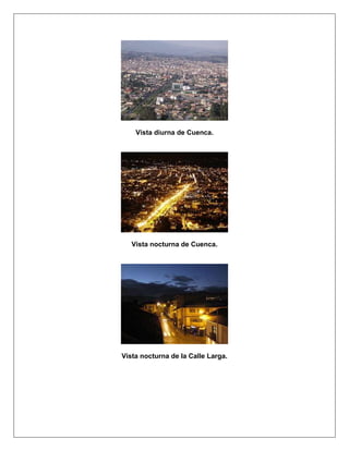 Vista diurna de Cuenca.




   Vista nocturna de Cuenca.




Vista nocturna de la Calle Larga.
 
