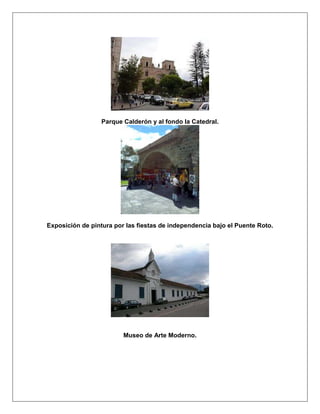 Parque Calderón y al fondo la Catedral.




Exposición de pintura por las fiestas de independencia bajo el Puente Roto.




                         Museo de Arte Moderno.
 