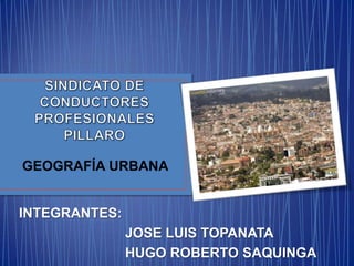 GEOGRAFÍA URBANA
INTEGRANTES:
JOSE LUIS TOPANATA
HUGO ROBERTO SAQUINGA

 