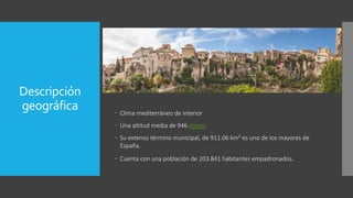Descripción
geográfica  Clima mediterráneo de interior
 Una altitud media de 946 msnm
 Su extenso término municipal, de 911.06 km² es uno de los mayores de
España.
 Cuenta con una población de 203.841 habitantes empadronados.
 