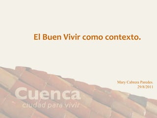 El Buen Vivir como contexto. Mary Cabrera Paredes. 29/8/2011 