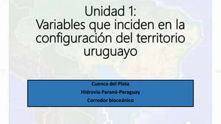 Unidad 1:
Variables que inciden en la
configuración del territorio
uruguayo
Cuenca del Plata
Hidrovía Paraná-Paraguay
Corredor bioceánico
 