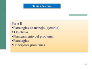 26
Parte II
Estrategias de manejo (ejemplo).
 Objetivos.
Planteamiento del problema
Estrategias
Principales problemas
Temas de clase
 