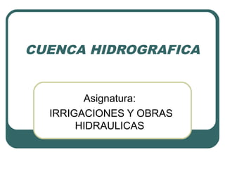 CUENCA HIDROGRAFICA
Asignatura:
IRRIGACIONES Y OBRAS
HIDRAULICAS
 