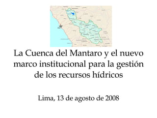 La Cuenca del Mantaro y el nuevo marco institucional para la gestión de los recursos hídricos Lima, 13 de agosto de 2008 