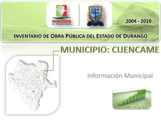 2004 - 2010
INVENTARIO DE OBRA PÚBLICA DEL ESTADO DE DURANGO
INVENTARIO DE OBRA PÚBLICA DEL ESTADO DE DURANGO




                            Información Municipal
 