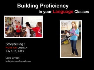 Building Proﬁciency!
in your Language Classes
Storytelling I
MOVE ON CUENCA
July 6-10, 2015
!
Leslie Davison
lesliejdavison@gmail.com
 