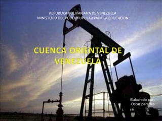 REPUBLICA BOLIVARIANA DE VENEZUELAMINISTERIO DEL PODER PUPULAR PARA LA EDUCACION CUENCA ORIENTAL DE VENEZUELA   Elaborado por: Oscar paredes 