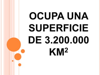 OCUPA UNA 
SUPERFICIE 
DE 3.200.000 
KM2 
 