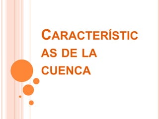 CARACTERÍSTIC 
AS DE LA 
CUENCA 
 
