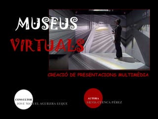 MUSEUS  VIRTUALS CREACIÓ DE PRESENTACIONS MULTIMÈDIA CONSULTOR AUTORA SILVIA CUENCA PÉREZ JOSE MANUEL AGUILERA LUQUE 