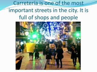 Carretería is one of the most
important streets in the city. It is
full of shops and people