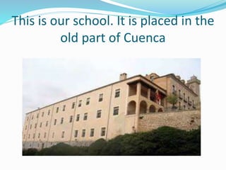 This is our school. It is placed in the
old part of Cuenca
