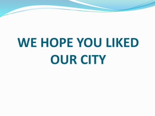 WE HOPE YOU LIKED
OUR CITY