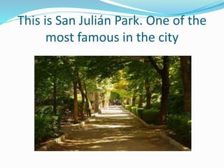 This is San Julián Park. One of the
most famous in the city