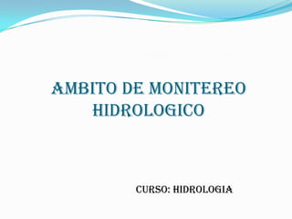 AMBITO DE MONITEREO
HIDROLOGICO
CURSO: HIDROLOGIA
 