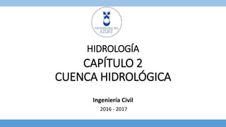 HIDROLOGÍA
Ingeniería Civil
2016 - 2017
CAPÍTULO 2
CUENCA HIDROLÓGICA
 