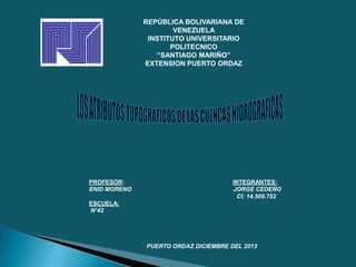 REPÚBLICA BOLIVARIANA DE
VENEZUELA
INSTITUTO UNIVERSITARIO
POLITECNICO
“SANTIAGO MARIÑO”
EXTENSION PUERTO ORDAZ

PROFESOR:
ENID MORENO

INTEGRANTES:
JORGE CEDEÑO
CI: 14.509.752

ESCUELA:
N°42

PUERTO ORDAZ DICIEMBRE DEL 2013

 