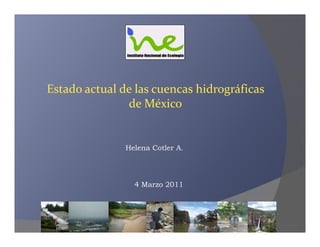 Estado actual de las cuencas hidrográficas 
               de México


               Helena Cotler A.




                 4 Marzo 2011
 