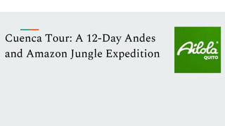 Cuenca Tour: A 12-Day Andes
and Amazon Jungle Expedition
 