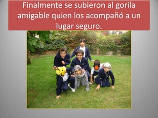 Finalmente se subieron al gorila
amigable quien los acompañó a un
lugar seguro.
 