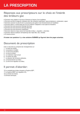 LA PRESCRIPTION
Réponses aux prescripteurs sur le choix et l’intérêt
des brûleurs gaz
•	Comment mieux adapter la fourniture d’énergie aux besoins d’une installation
•	Comment accroître la plage de modulation pour des utilisations spécifiques: basse température, condensation, vapeur
•	Comment conserver la sécurité de la surpuissance sans gêner le bon fonctionnement de l’installation
•	Comment obtenir un démarrage sans bruit et améliorer l’adaptation à tous types de chaudières
•	Comment faire des économies d’énergie thermique
•	Comment faire des économies d’énergie électrique
•	Comment faire des économies d’exploitation
•	Comment réduire le niveau sonore de l’ensemble «brûleur + chaudière + cheminée»
•	Comment réduire la pollution atmosphérique des rejets NOx, COx, imbrûlés
•	Et d’autres encore...
A toutes ces questions il y a des solutions CUENOD qui figurent dans les pages suivantes.

Document de prescription
C’est un document qui comporte des renseignements sur:
1.	 La saison de chauffe,
2.	 La puissance à installer,
3.	 Le choix de la chaudière,
4.	 Le choix du brûleur,
5.	 Le rendement moyen annuel,
6.	 Le nombre de cycles,
7.	 La réduction des émissions polluantes,
8.	 Le fonctionnement du brûleur,
9.	 Le choix de la régulation du brûleur,

Il permet d’aborder:
10.	 a rentabilité des brûleurs équipés du Système AGP®,
L
11.	 e Système GEM® et la régulation d’O2,
L
12.	 a variation de vitesse,
L
13.	 nnexes techniques.
A

14

 