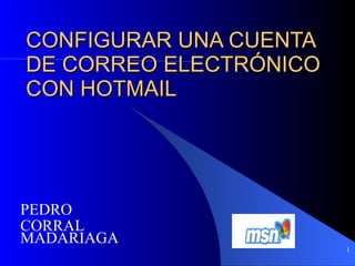 CONFIGURAR UNA CUENTA DE CORREO ELECTRÓNICO CON HOTMAIL PEDRO  CORRAL MADARIAGA 