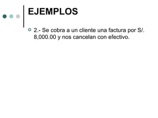 EJEMPLOS 2.- Se cobra a un cliente una factura por S/. 8,000.00 y nos cancelan con efectivo. 
