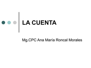 LA CUENTA Mg.CPC Ana María Roncal Morales 