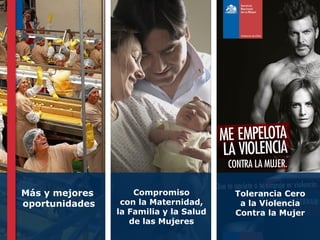 Más y mejores
oportunidades

Compromiso
con la Maternidad,
la Familia y la Salud
de las Mujeres

Tolerancia Cero
a la Violencia
Contra la Mujer

 