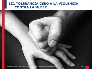 III. TOLERANCIA CERO A LA VIOLENCIA
CONTRA LA MUJER

Cuenta Pública 2010-2013 | Gobierno de Chile | Servicio Nacional de la Mujer

 