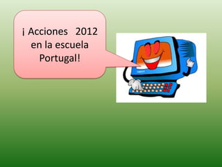 ¡ Acciones 2012
en la escuela
Portugal!
 