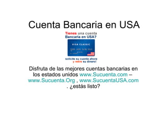 Cuenta Bancaria en USA Disfruta de las mejores cuentas bancarias en los estados unidos  www.Sucuenta.com  –  www.Sucuenta.Org  ,  www.SucuentaUSA.com  . ¿estás listo? 