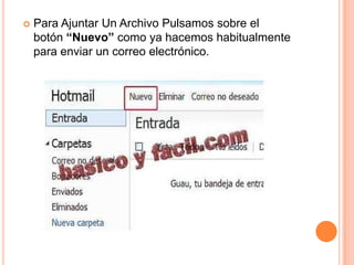    Para Ajuntar Un Archivo Pulsamos sobre el
    botón “Nuevo” como ya hacemos habitualmente
    para enviar un correo electrónico.
 