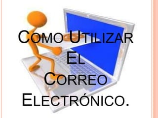 COMO UTILIZAR
     EL
  CORREO
ELECTRÓNICO.
 