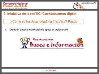 Creación bases y materiales de apoyo al profesorado 3. Iniciativa de la redTIC: Cuentacuentos digital ¿Cómo se ha desarrollado la iniciativa? Pasos 