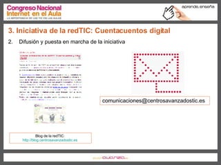 2.  Difusión y puesta en marcha de la iniciativa 3. Iniciativa de la redTIC: Cuentacuentos digital Blog de la redTIC:  http://blog.centrosavanzadostic.es   [email_address] 