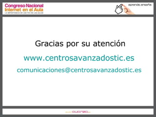 Gracias por su atención www.centrosavanzadostic.es   [email_address]   