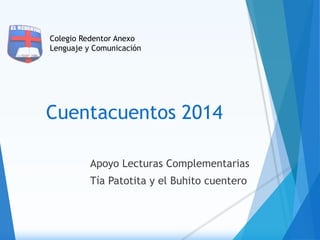 Colegio Redentor Anexo 
Lenguaje y Comunicación 
Cuentacuentos 2014 
Apoyo Lecturas Complementarias 
Tía Patotita y el Buhito cuentero 
 