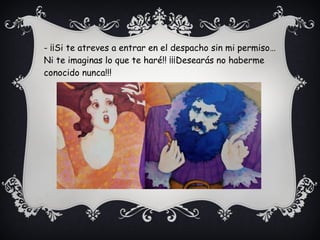 - ¡¡Si te atreves a entrar en el despacho sin mi permiso…
Ni te imaginas lo que te haré!! ¡¡¡Desearás no haberme
conocido nunca!!!
 