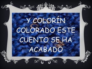 Y COLORÍN
COLORADO ESTE
CUENTO SE HA
ACABADO
 