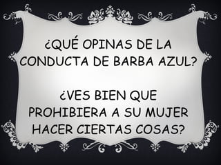¿QUÉ OPINAS DE LA
CONDUCTA DE BARBA AZUL?
¿VES BIEN QUE
PROHIBIERA A SU MUJER
HACER CIERTAS COSAS?
 