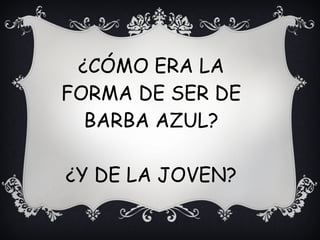 ¿CÓMO ERA LA
FORMA DE SER DE
BARBA AZUL?
¿Y DE LA JOVEN?
 