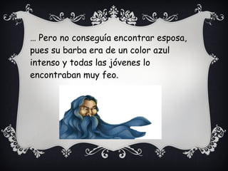 … Pero no conseguía encontrar esposa,
pues su barba era de un color azul
intenso y todas las jóvenes lo
encontraban muy feo.
 