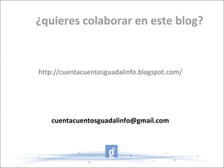 ¿quieres colaborar en este blog? [email_address] http://cuentacuentosguadalinfo.blogspot.com/ 