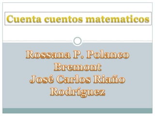 Cuenta cuentos matematicos Rossana P. Polanco Bremont José Carlos Riaño Rodríguez 