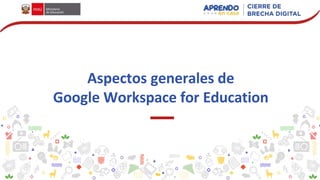 Aspectos generales de
Google Workspace for Education
 
