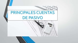PRINCIPALES CUENTAS
DE PASIVO
 