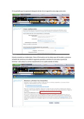 En la pantalla que te aparecerá después de dar clic en siguiente veras algo como esto




Estarás creando tus credenciales llena el formulario con los datos que ahí te piden y presiona
el botón de continua y te saldrá la siguiente pantalla o ventana Ya casi estas a punto de
terminar solo coloca tu correo nuevamente en el cuadro donde se indica
 