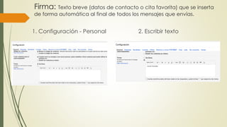 Firma: Texto breve (datos de contacto o cita favorita) que se inserta
de forma automática al final de todos los mensajes que envías.
1. Configuración - Personal 2. Escribir texto
 